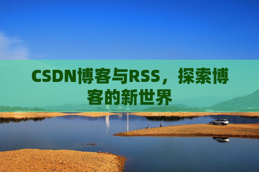 CSDN博客与RSS，探索博客的新世界