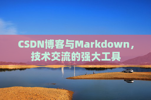CSDN博客与Markdown，技术交流的强大工具
